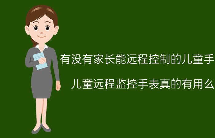 有没有家长能远程控制的儿童手表 儿童远程监控手表真的有用么？